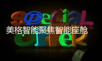 美格智能聚焦智能座艙 助力“元宇宙”未來(lái)