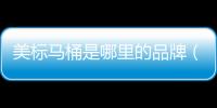 美標馬桶是哪里的品牌（美標馬桶怎么樣）