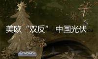 美歐“雙反” 中國光伏企業絕地反擊,行業資訊