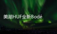 美潮HUF全新Bodé父子作品系列上架發售，守舊派風情