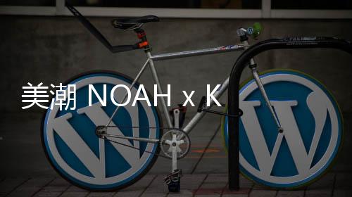 美潮 NOAH x Keith Haring 2019 聯(lián)名假日別注系列上架