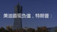 美油首現負值，特朗普：我們永遠不會讓偉大美國油氣工業失望