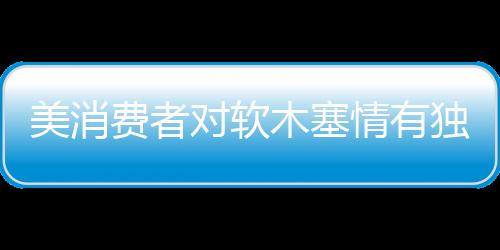 美消費(fèi)者對(duì)軟木塞情有獨(dú)鐘