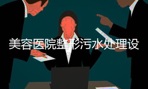 美容醫(yī)院整形污水處理設(shè)備