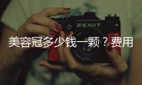 美容冠多少錢一顆？費用解析大全~