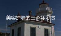 美容護(hù)膚的三個(gè)壞習(xí)慣