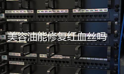 美容油能修復紅血絲嗎 去紅血絲的平價護膚品