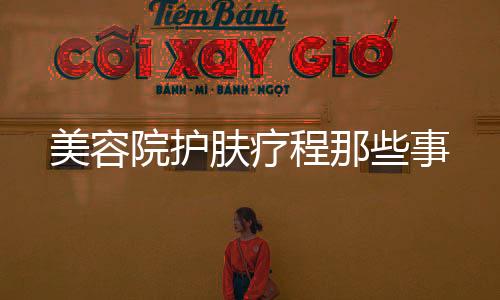 美容院護膚療程那些事