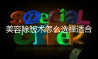 美容除皺術怎么選擇適合自己的方法？