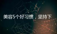 美容5個好習(xí)慣，堅持下去比戒掉糖果更有