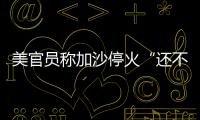 美官員稱加沙停火“還不是時候”