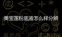 美寶蓮粉底液怎么樣分辨是不是真假（美寶蓮粉底液怎么樣）