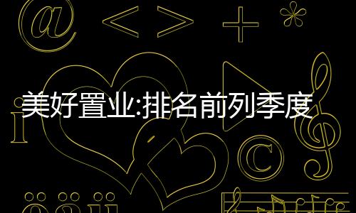 美好置業:排名前列季度營收24.64億,同比增長761.39%