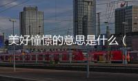 美好憧憬的意思是什么（憧憬的意思是什么）