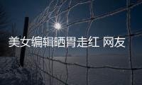 美女編輯曬胃走紅 網(wǎng)友稱她是太寂寞