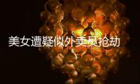 美女遭疑似外賣員搶劫 劫財劫色？