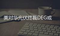 美對華光伏終裁DEG或大幅下跌,行業(yè)資訊