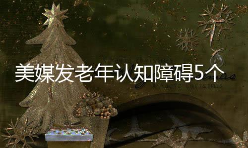 美媒發老年認知障礙5個早期信號