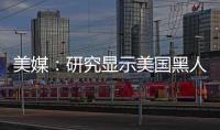 美媒：研究顯示美國黑人因種族歧視付出驚人代價
