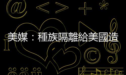 美媒：種族隔離給美國造成數十億美元經濟損失