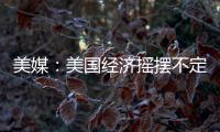 美媒：美國經(jīng)濟搖擺不定 給消費者和企業(yè)帶來壓力