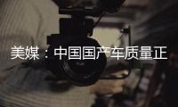 美媒：中國國產車質量正追趕美國汽車品牌