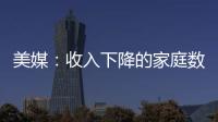 美媒：收入下降的家庭數(shù)量增加 美國民眾正失去消費能力