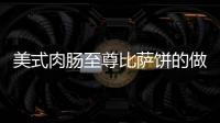 美式肉腸至尊比薩餅的做法
