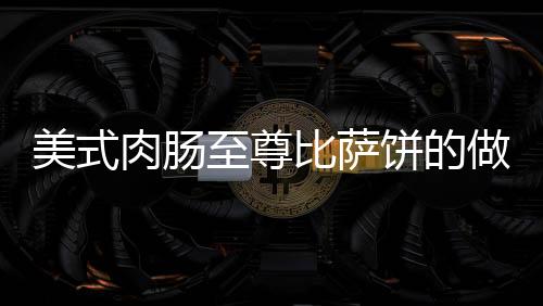 美式肉腸至尊比薩餅的做法