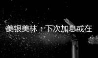 美銀美林：下次加息或在4月