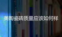 美陶瓷磚質量應該如何樣
