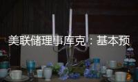 美聯(lián)儲理事庫克：基本預期是通脹持續(xù)下降，失業(yè)率不會明顯上升