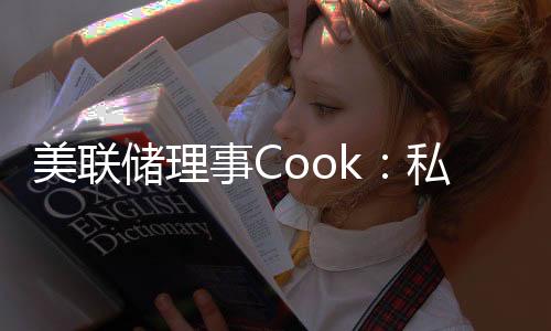 美聯(lián)儲理事Cook：私募信貸沒有損害金融體系的韌性
