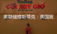 美聯(lián)儲博斯蒂克：美國就業(yè)數(shù)據(jù)符合預期；我對此感到滿意