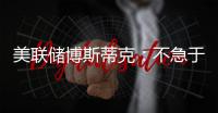 美聯(lián)儲(chǔ)博斯蒂克：不急于再次加息但也不急于降息