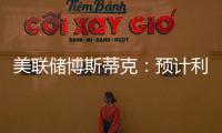 美聯(lián)儲博斯蒂克：預(yù)計利率將維持不變直至年底
