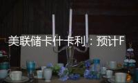 美聯儲卡什卡利：預計FOMC將在臨近年底時降息