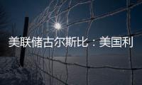 美聯儲古爾斯比：美國利率目前是有限制性的
