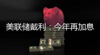 美聯(lián)儲(chǔ)戴利：今年再加息兩次是“非常合理”的預(yù)測(cè)