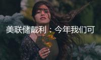 美聯儲戴利：今年我們可能還需要再加息幾次
