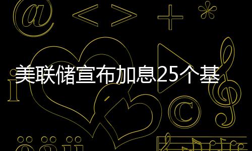 美聯(lián)儲宣布加息25個基點