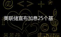 美聯儲宣布加息25個基點