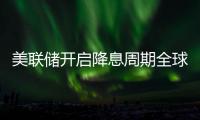 美聯儲開啟降息周期全球貨幣政策分化明顯
