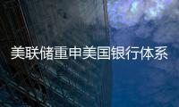 美聯儲重申美國銀行體系健康且具有彈性