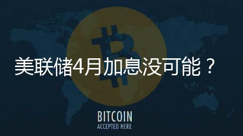 美聯(lián)儲(chǔ)4月加息沒可能？ 期貨交易員觀點(diǎn)空前一致