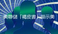 美聯儲「褐皮書」顯示美國經濟增長乏力