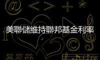 美聯儲維持聯邦基金利率不變