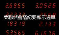 美聯儲會議紀要顯示過早降息存在風險