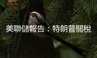 美聯儲報告：特朗普關稅政策引發擔憂情緒