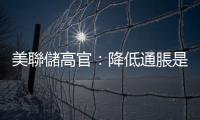 美聯儲高官：降低通脹是最重要任務